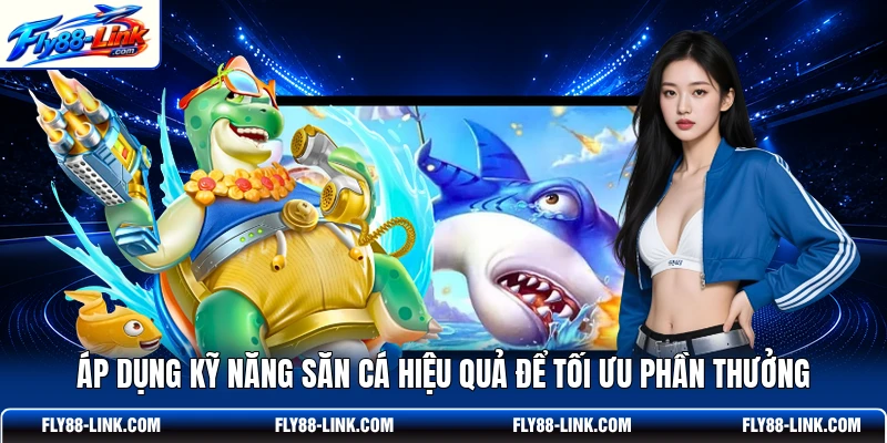 Áp dụng kỹ năng săn cá hiệu quả để tối ưu phần thưởng