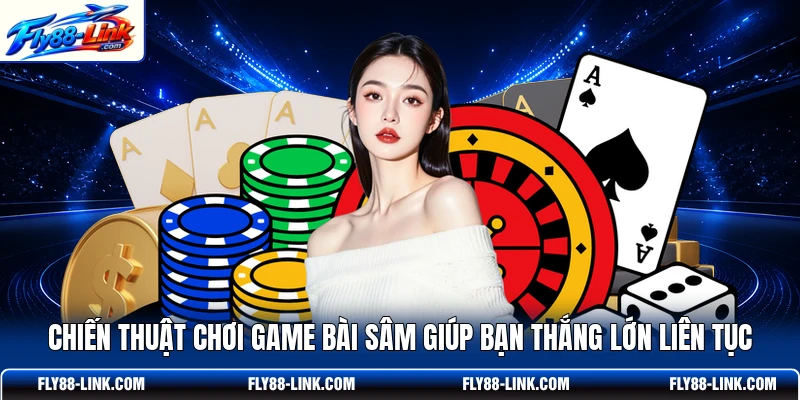 Chiến thuật chơi game bài Sâm giúp bạn thắng lớn liên tục