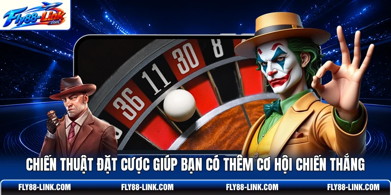 Chiến thuật đặt cược giúp bạn có thêm cơ hội chiến thắng