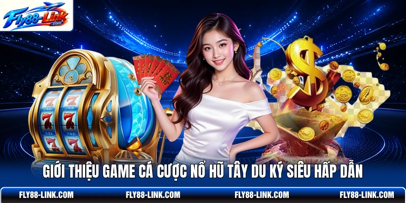 Giới thiệu game cá cược nổ hũ Tây Du Ký siêu hấp dẫn