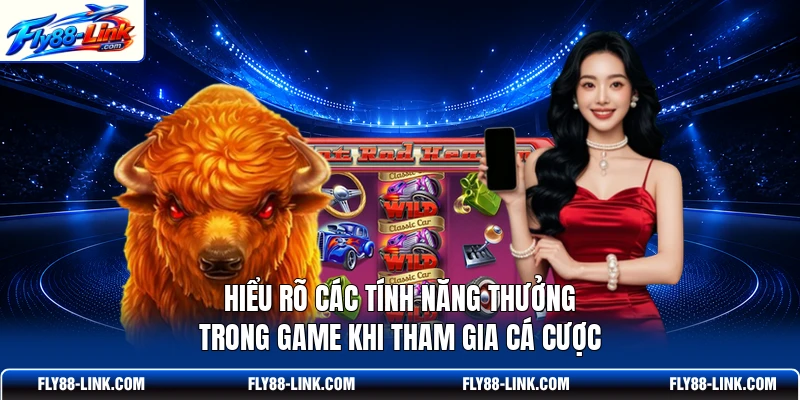 Hiểu rõ các tính năng thưởng trong game khi tham gia cá cược