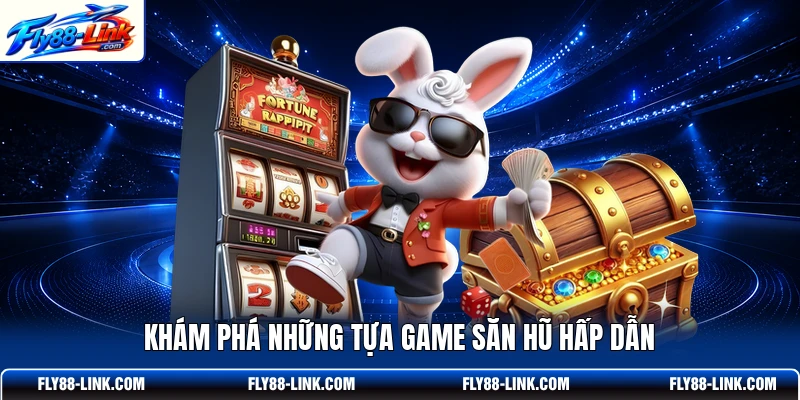 Khám phá những tựa game săn hũ hấp dẫn