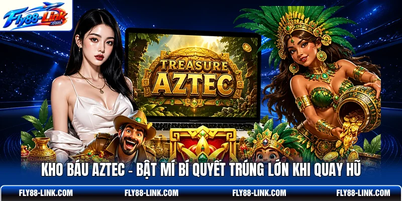 Kho Báu Aztec - Bật Mí Bí Quyết Trúng Lớn Khi Quay Hũ