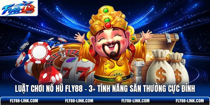 Luật Chơi Nổ Hũ FLY88 - 3+ Tính Năng Săn Thưởng Cực Đỉnh