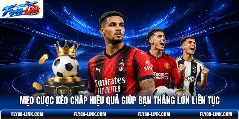 Mẹo cược kèo chấp hiệu quả giúp bạn thắng lớn liên tục