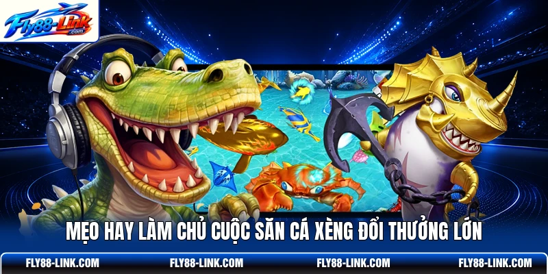 Mẹo hay làm chủ cuộc săn cá xèng đổi thưởng lớn