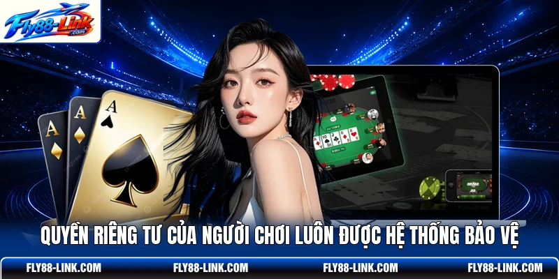 Quyền riêng tư của người chơi luôn được hệ thống bảo vệ